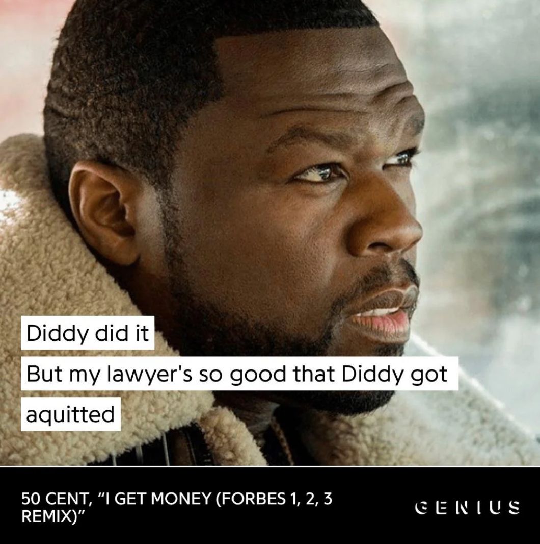 Diddy did it
But my lawyer's so good that Diddy got
aquitted
50 CENT, "I GET MONEY (FORBES 1, 2, 3
REMIX)"
GENIUS