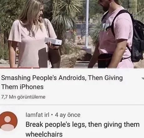 Smashing People's Androids, Then Giving
Them iPhones
7,7 Mn görüntüleme
lamfat irl 4 ay önce
Break people's legs, then giving them
wheelchairs