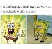 The image shows two panels of Spongebob Squarepants. The left panel shows a cheerful Spongebob giving a thumbs-up, and the right panel shows a grumpy Spongebob with his arms crossed. The text above the images reads "me picking up extra hours at work vs me actually working them".