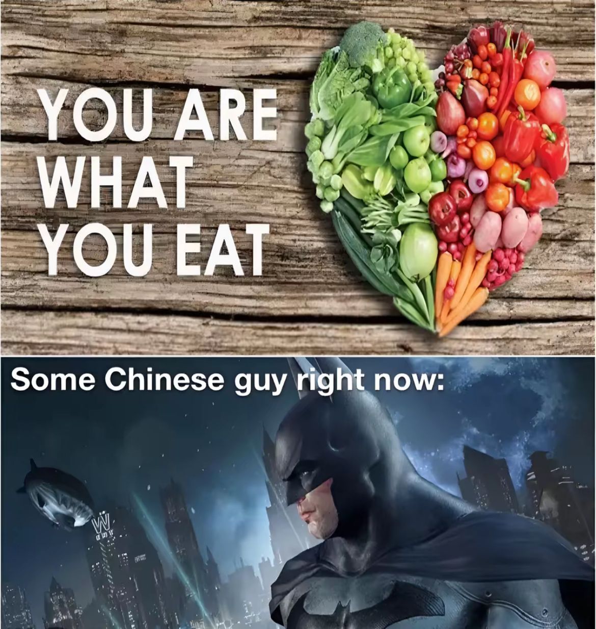 YOU ARE
WHAT
YOU EAT
Some Chinese guy right now:
W