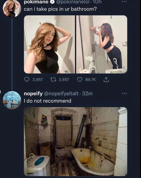 pokimane @pokimanelol. 10h
can i take pics in ur bathroom?
3,957
2,657
89.7K
nopeify @nopeifyaltalt. 32m
I do not recommend
CTO