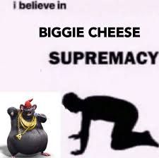 i believe in
BIGGIE CHEESE
SUPREMACY