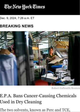 The New York Times
Dec. 9, 2024, 7:26 a.m. ET
BREAKING NEWS
Robert Galbraith/Reuters
E.P.A. Bans Cancer-Causing Chemicals
Used in Dry Cleaning
The two solvents, known as Perc and TCE,