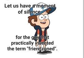 Let us have a moment
of silence
for the guy that
practically invented
the term "friendzoned".