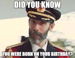 DID YOU KNOW
YOU WERE BORN ON YOUR BIRTHDAY?