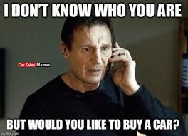 I DON'T KNOW WHO YOU ARE
Car Sales Memes
BUT WOULD YOU LIKE TO BUY A CAR?