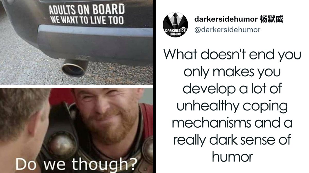 ADULTS ON BOARD
WE WANT TO LIVE TOO
darkersidehumor
DARKERSIDE
HUMOR
@darkersidehumor
What doesn't end you
only makes you
develop a lot of
unhealthy coping
Do we though?
mechanisms and a
really dark sense of
humor