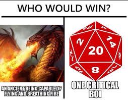 WHO WOULD WIN?
AN'ANCIENT BEING CAPABLE OF
FLYING AND BREATHING FIRE
14
20
8
ONE CRITICAL
BOI