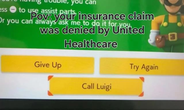 ess
you can
to use assist parts.
Pov: your insurance claim
Or you can always ask me to do it for you
was denied by United
Healthcare
Give Up
Try Again
Call Luigi
日