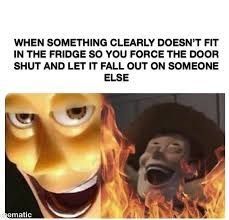 The image shows a meme. The text says "WHEN SOMETHING CLEARLY DOESN'T FIT IN THE FRIDGE SO YOU FORCE THE DOOR SHUT AND LET IT FALL OUT ON SOMEONE ELSE". Below the text there are two faces, one is a yellow cartoon character with a wide grin on the left and another one is a cowboy with flames around him on the right.