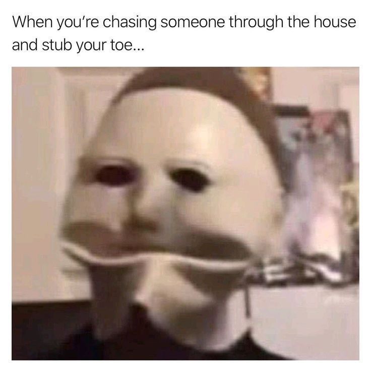 A person wearing a distorted white mask with a black eyes appears to be in pain. The text reads: "When you're chasing someone through the house and stub your toe..."