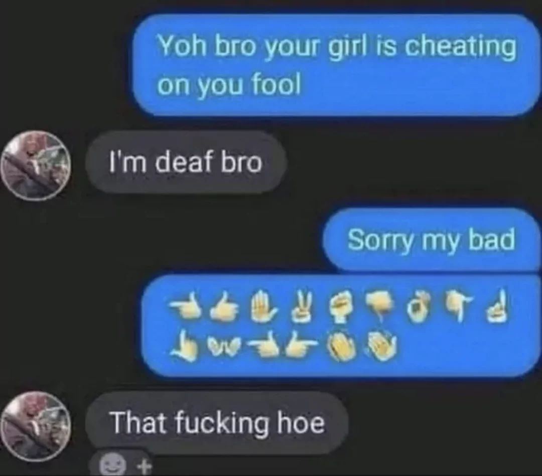 A text message conversation is shown. The first message says, "Yoh bro your girl is cheating on you fool." The reply says, "I'm deaf bro." Another message says, "Sorry my bad." Then there is a sequence of hand sign emojis, and finally, the last message says, "That fucking hoe."