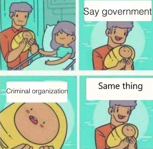 A four-panel cartoon shows a man holding a baby. In the first panel, a woman is next to the man, who smiles at the baby. The text bubble in the second panel says, "Say government". In the third panel, the baby looks surprised with a text bubble above that says, "Criminal organization". In the final panel, the man is smiling and the text says, "Same thing".