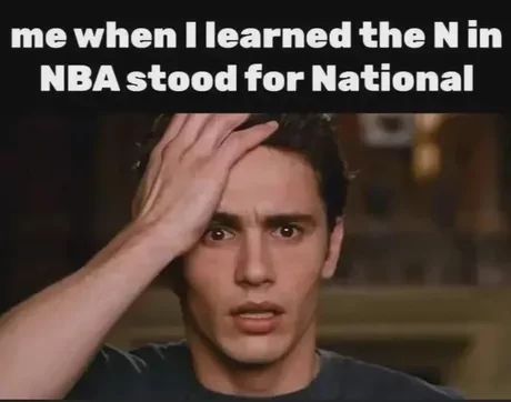 The image shows a man with a shocked expression and his hand on his forehead. The text above him says: "me when I learned the N in NBA stood for National".