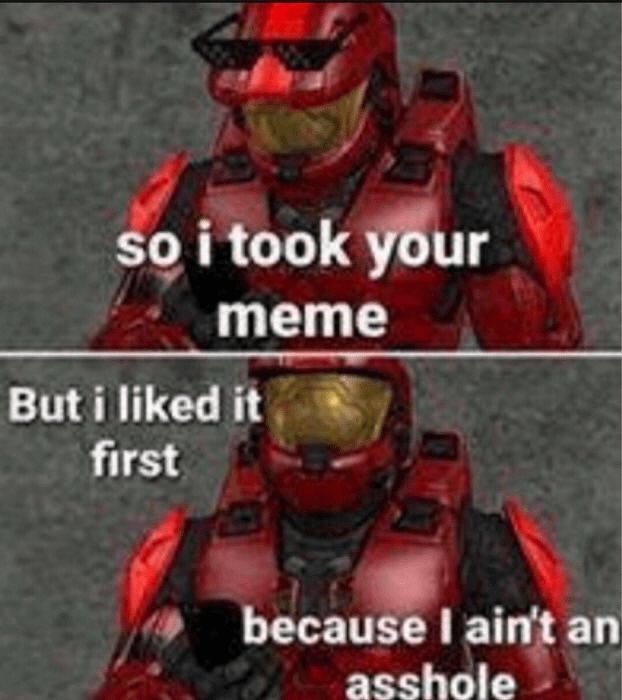 The image shows two panels of a red armored character with the text “so I took your meme” on the first panel, the same character with the text “but I liked it first because I ain’t an asshole” on the second panel.