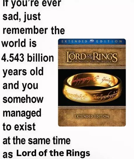 The image shows a text on the left side and the box set of "Lord of the Rings" movies on the right side, along with the One Ring itself. The text on the left side reads: "If you're ever sad, just remember the world is 4.543 billion years old and you somehow managed to exist at the same time as Lord of the Rings."