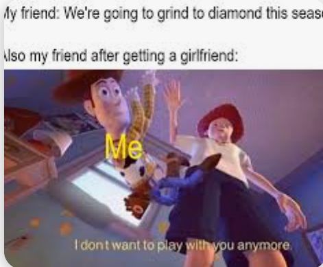 In a "Toy Story" scene, Woody is discarded in favor of Bo Peep. Above, the text reads, "My friend: We're going to grind to diamond this season. Also my friend after getting a girlfriend." The text below reads, "I don't want to play with you anymore."