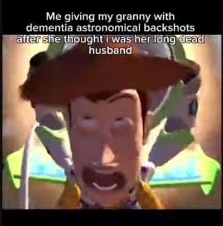 A screenshot from Toy Story features Woody's face with a shocked expression and slightly open mouth. Text at the top reads: "Me giving my granny with dementia astronomical backshots after she thought I was her long dead husband."