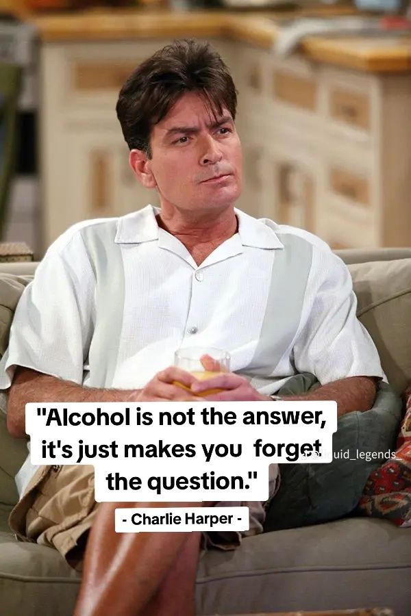 A man with dark hair, wearing a light colored shirt and khaki shorts sits on a couch. He has a glass in his hand. Text overlayed on the image reads, "Alcohol is not the answer, it's just makes you forget the question." - Charlie Harper -