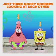 The image shows Spongebob and Patrick wearing goofy goober hats, standing side by side, and the text "JUST THREE GOOFY GOOBERS LOOKING AT EACH OTHER" is at the top of the image.