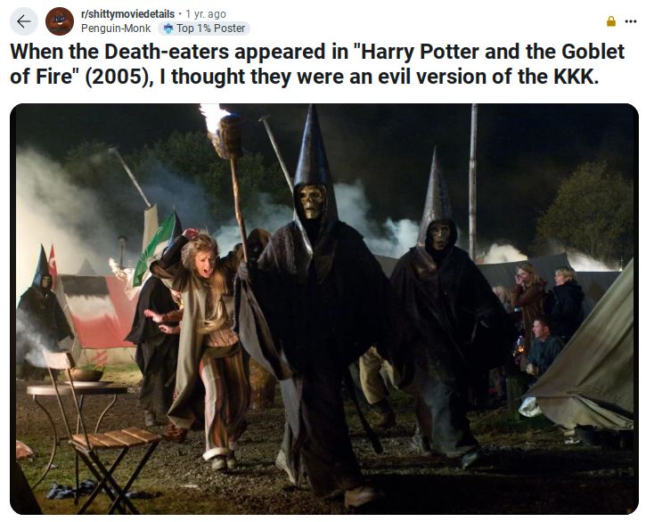 A still image from the movie Harry Potter and the Goblet of Fire shows several figures wearing dark robes and pointy hoods. Two of the figures have skull masks. The text above the image says "When the Death-eaters appeared in 'Harry Potter and the Goblet of Fire' (2005), I thought they were an evil version of the KKK."