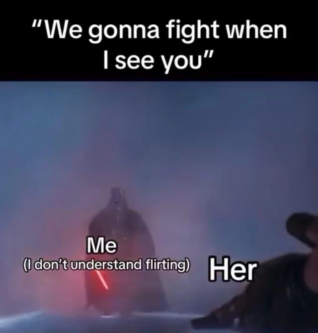 A still from a Star Wars movie. Darth Vader in the background and in the foreground another character. There is text above them: "We gonna fight when I see you." Below Darth Vader the text says "Me (I don't understand flirting)" and next to the other figure the word "Her".